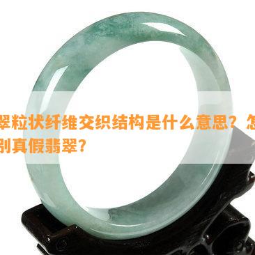 翡翠粒状纤维交织结构是什么意思？怎样识别真假翡翠？