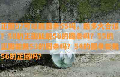 正圈57可以戴圆条55吗，戴多大合适？58的正圈能戴56的圆条吗？55的正圈能戴53的圆条吗？54的圆条能戴56的正圈吗？