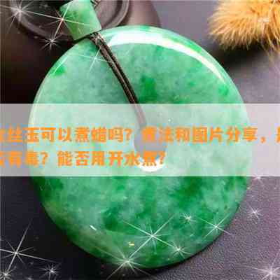 金丝玉可以煮蜡吗？煮法和图片分享，是否有？能否用开水煮？