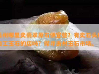 禹州哪里卖翡翠原石便宜些？有卖石头和加工玉石的店吗？探寻禹州玉石市场。