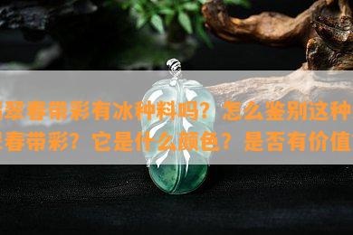 翡翠春带彩有冰种料吗？怎么鉴别这种翡翠春带彩？它是什么颜色？是否有价值？