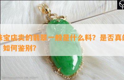 珠宝店卖的翡翠一般是什么料？是否真的？如何鉴别？