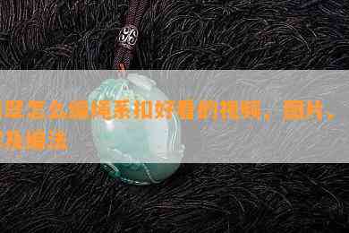 翡翠怎么编绳系扣好看的视频、图片、图解及编法