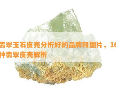 翡翠玉石皮壳分析好的品牌和图片，16种翡翠皮壳解析