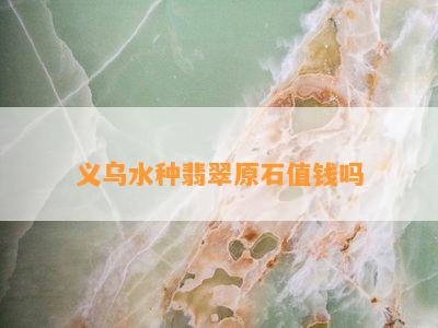 义乌水种翡翠原石值钱吗