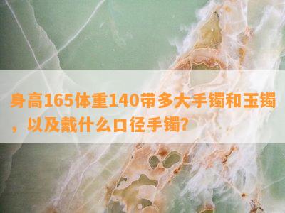 身高165体重140带多大手镯和玉镯，以及戴什么口径手镯？