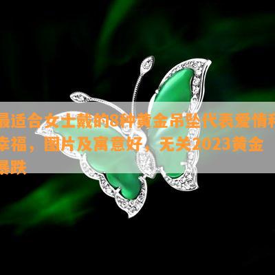 最适合女士戴的8种黄金吊坠代表爱情和幸福，图片及寓意好，无关2023黄金暴跌