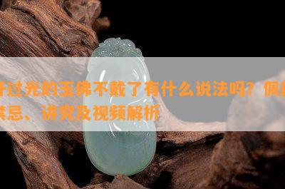 开过光的玉佛不戴了有什么说法吗？佩戴禁忌、讲究及视频解析