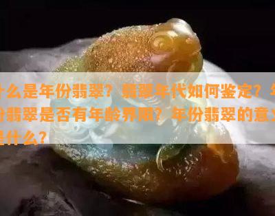 什么是年份翡翠？翡翠年代如何鉴定？年份翡翠是否有年龄界限？年份翡翠的意义是什么？