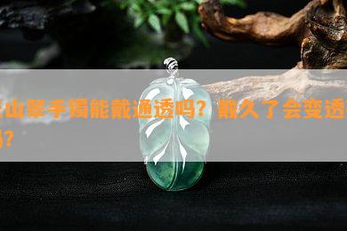 天山翠手镯能戴通透吗？戴久了会变透亮吗？