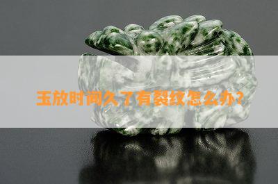 玉放时间久了有裂纹怎么办？