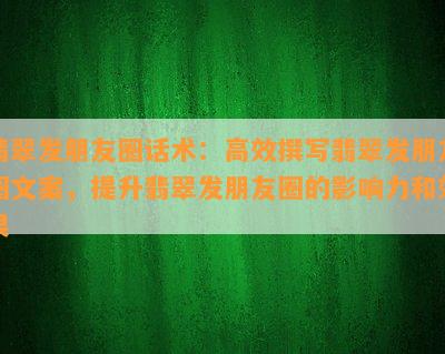 翡翠发朋友圈话术：高效撰写翡翠发朋友圈文案，提升翡翠发朋友圈的影响力和效果