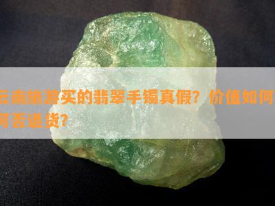 云南旅游买的翡翠手镯真假？价值如何？可否退货？