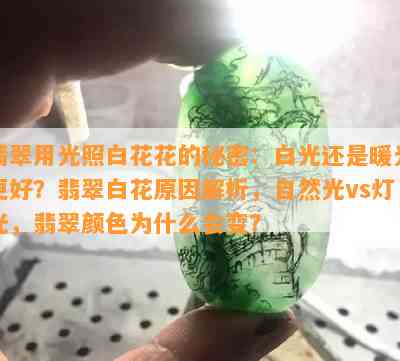 翡翠用光照白花花的秘密：白光还是暖光更好？翡翠白花原因解析，自然光vs灯光，翡翠颜色为什么会变？