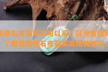 翡翠原石皮裂可不可以买？区分皮纹和裂纹，了解翡翠原石皮裂买卖相关知识。