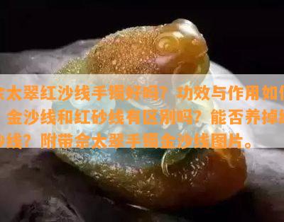 佘太翠红沙线手镯好吗？功效与作用如何？金沙线和红砂线有区别吗？能否养掉红沙线？附带佘太翠手镯金沙线图片。