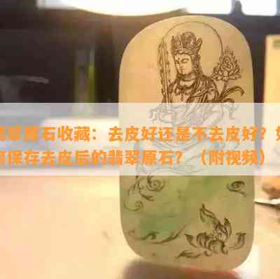 翡翠原石收藏：去皮好还是不去皮好？如何保存去皮后的翡翠原石？（附视频）