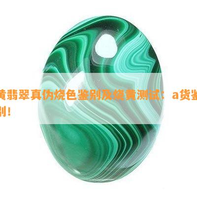 黄翡翠真伪烧色鉴别及烧黄测试：a货鉴别！