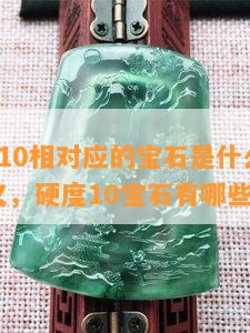 硬度1到10相对应的宝石是什么及其材质与意义，硬度10宝石有哪些？