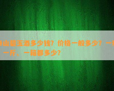 泰山碧玉多少钱？价格一般多少？一瓶、一斤、一箱都多少？