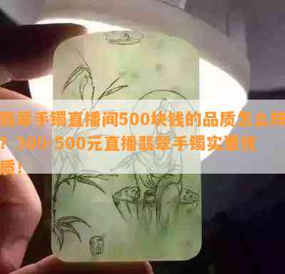 翡翠手镯直播间500块钱的品质怎么样？300-500元直播翡翠手镯实惠优质！