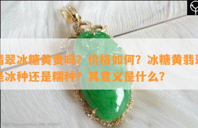 翡翠冰糖黄贵吗？价格如何？冰糖黄翡翠是冰种还是糯种？其意义是什么？