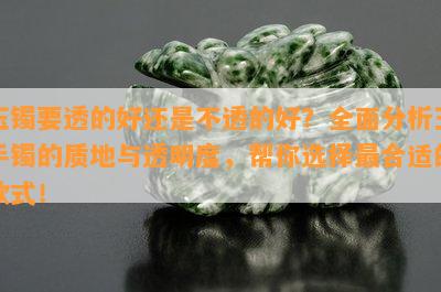 玉镯要透的好还是不透的好？全面分析玉手镯的质地与透明度，帮你选择最合适的款式！