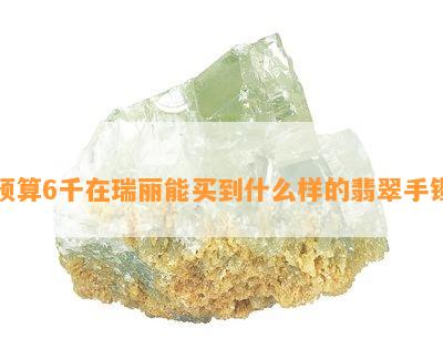 预算6千在瑞丽能买到什么样的翡翠手镯