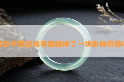 翡翠手镯边缘有磕碰掉了一块影响价格吗