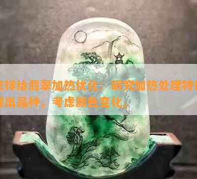 怎样给翡翠加热优化：研究加热处理特征得出品种，考虑颜色变化。