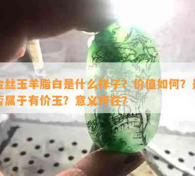 金丝玉羊脂白是什么样子？价值如何？是否属于有价玉？意义何在？