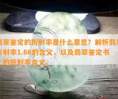 翡翠鉴定的折射率是什么意思？解析翡翠折射率1.66的含义，以及翡翠鉴定书上的折射率含义。