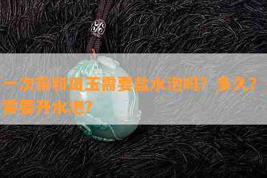 之一次带和田玉需要盐水泡吗？多久？是否需要开水泡？