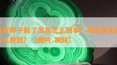 翡翠牌子戴了发灰怎么回事？颜色发灰是什么原因？【图片 视频】