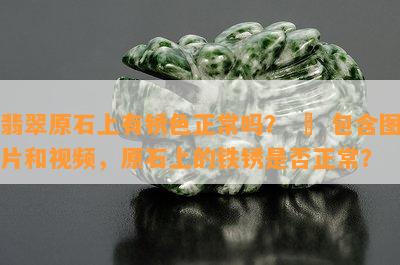 翡翠原石上有锈色正常吗？ – 包含图片和视频，原石上的铁锈是否正常？