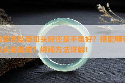 翡翠吊坠带扣头好还是不带好？搭配哪种扣头更美观？绑绳方法详解！