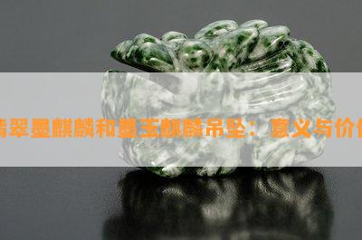 翡翠墨麒麟和墨玉麒麟吊坠：意义与价值