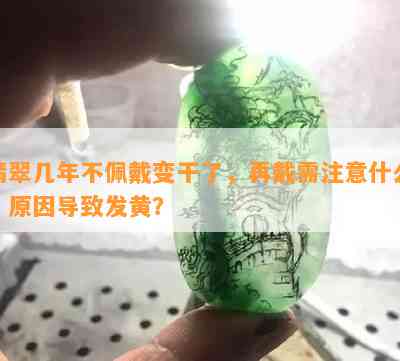 翡翠几年不佩戴变干了，再戴需注意什么？原因导致发黄？