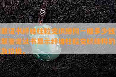 翡翠证书纤维柱粒交织结构一般多少钱？翡翠鉴定证书显示纤维柱粒交织结构的含义及价格。