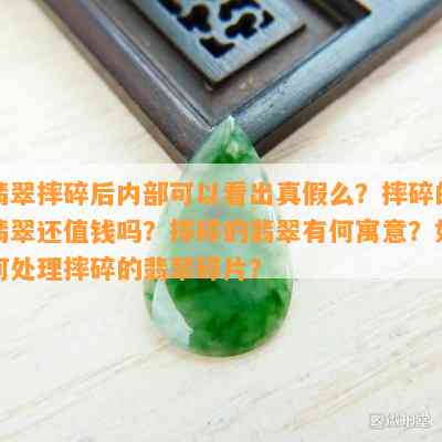 翡翠摔碎后内部可以看出真假么？摔碎的翡翠还值钱吗？摔碎的翡翠有何寓意？如何处理摔碎的翡翠碎片？