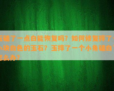 玉磕了一点白能恢复吗？如何修复摔了一小块白色的玉石？玉摔了一个小角磕白了怎么办？