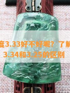 翡翠密度3.33好不好呢？了解翡翠密度333、3.34和3.25的区别