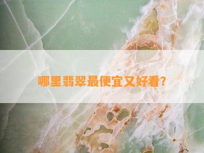 哪里翡翠更便宜又好看？