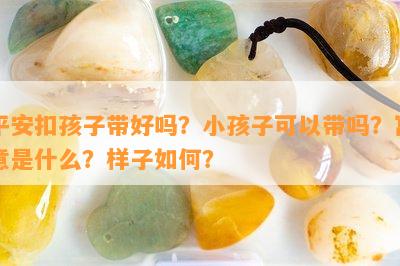 平安扣孩子带好吗？小孩子可以带吗？寓意是什么？样子如何？