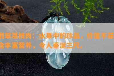 翡翠荔枝肉：水果中的珍品，价值不菲，含丰富营养，令人垂涎三尺。