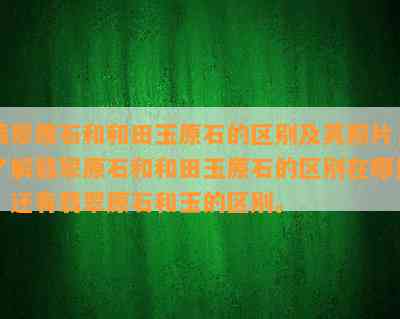 翡翠原石和和田玉原石的区别及其照片，了解翡翠原石和和田玉原石的区别在哪里，还有翡翠原石和玉的区别。