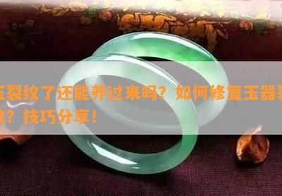 玉裂纹了还能养过来吗？如何修复玉器裂纹？技巧分享！