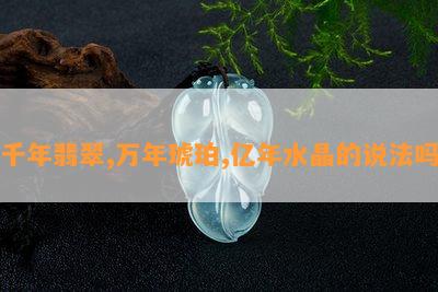 千年翡翠,万年琥珀,亿年水晶的说法吗