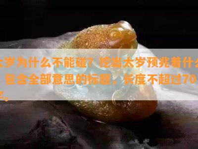 太岁为什么不能碰？挖出太岁预兆着什么？包含全部意思的标题，长度不超过70字。