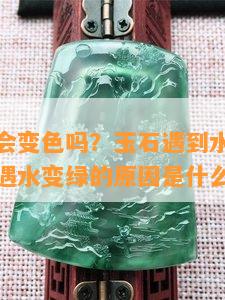 玉遇到水会变色吗？玉石遇到水会有什么变化？玉遇水变绿的原因是什么？